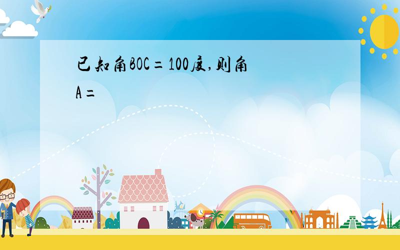 已知角BOC=100度,则角A=