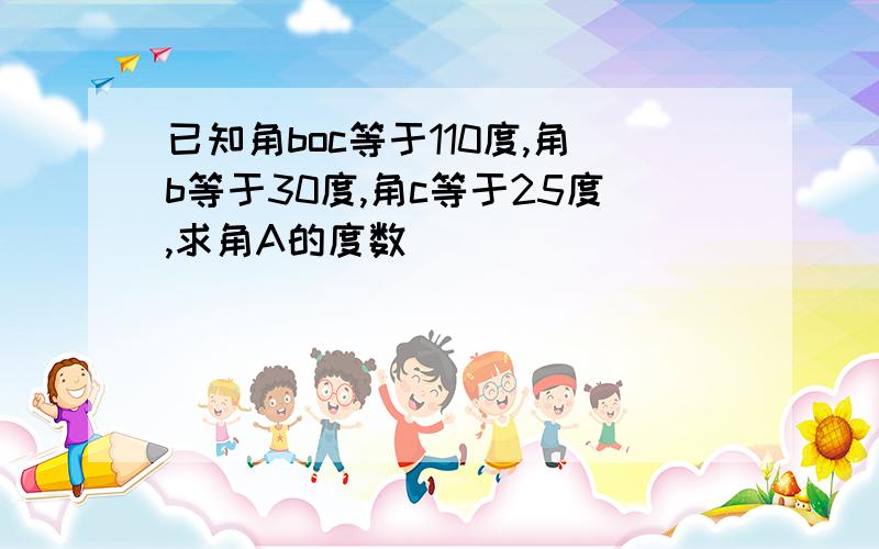 已知角boc等于110度,角b等于30度,角c等于25度,求角A的度数