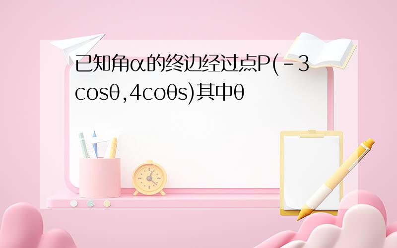 已知角α的终边经过点P(-3cosθ,4coθs)其中θ