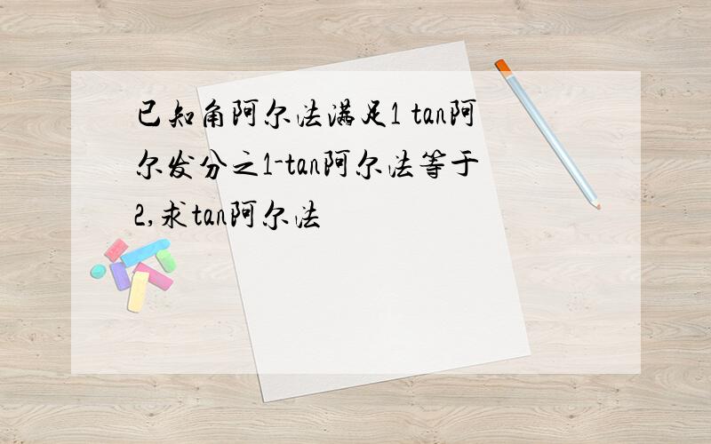 已知角阿尔法满足1 tan阿尔发分之1-tan阿尔法等于2,求tan阿尔法