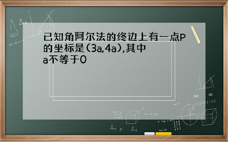 已知角阿尔法的终边上有一点P的坐标是(3a,4a),其中a不等于0