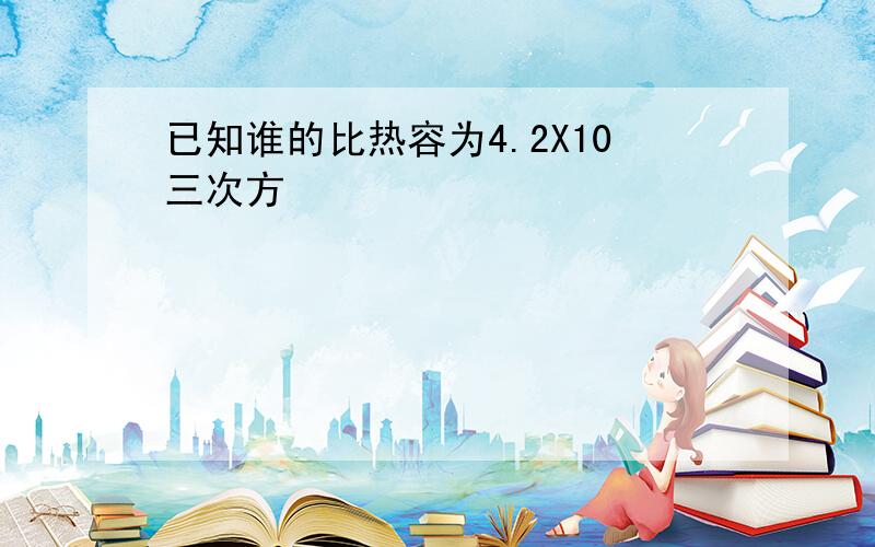 已知谁的比热容为4.2X10三次方