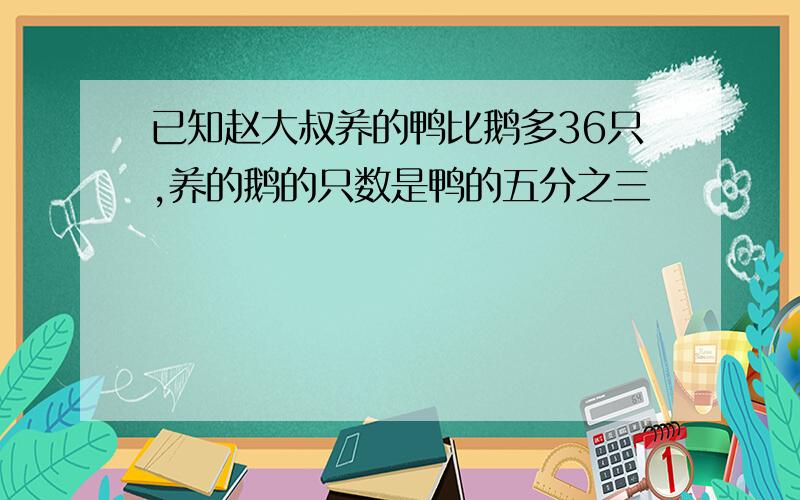 已知赵大叔养的鸭比鹅多36只,养的鹅的只数是鸭的五分之三