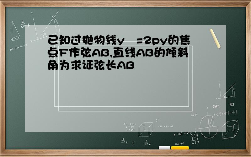 已知过抛物线y²=2py的焦点F作弦AB,直线AB的倾斜角为求证弦长AB