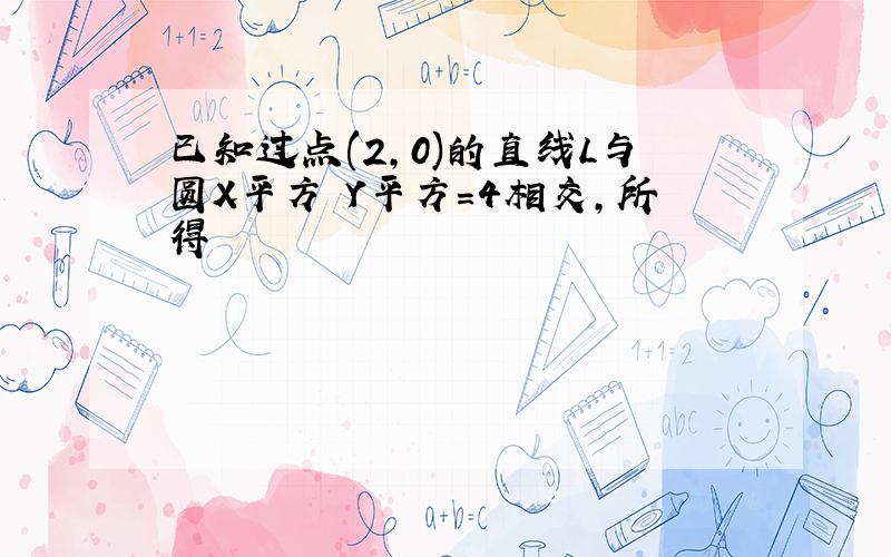 已知过点(2,0)的直线L与圆X平方 Y平方=4相交,所得