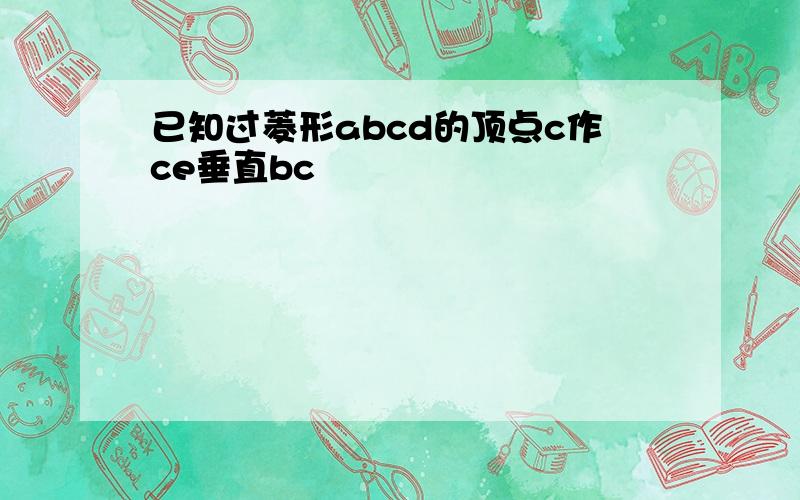 已知过菱形abcd的顶点c作ce垂直bc