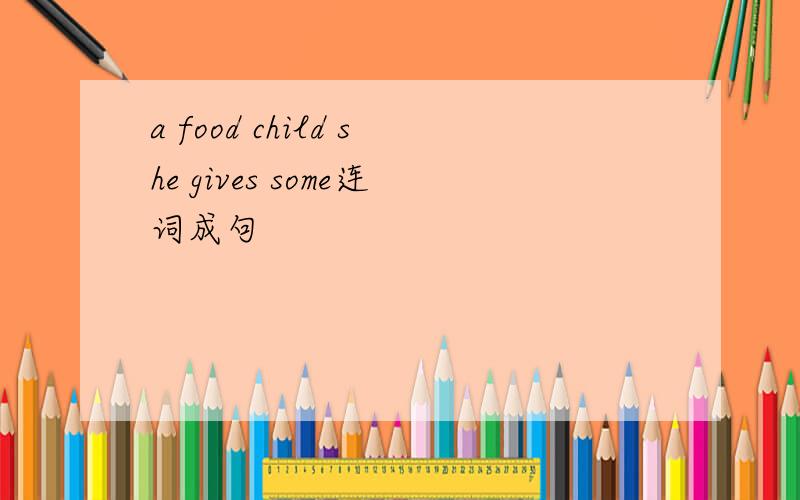 a food child she gives some连词成句