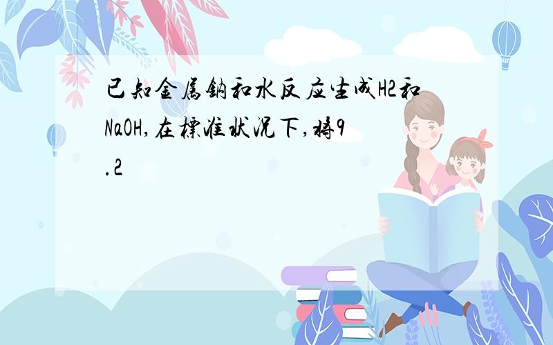 已知金属钠和水反应生成H2和NaOH,在标准状况下,将9.2