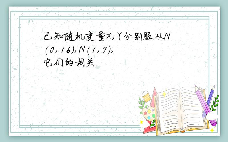 已知随机变量X,Y分别服从N(0,16),N(1,9),它们的相关