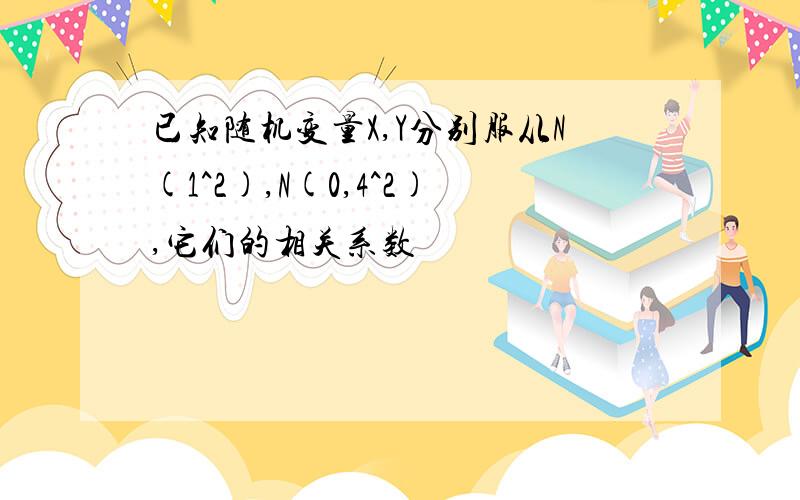 已知随机变量X,Y分别服从N(1^2),N(0,4^2),它们的相关系数