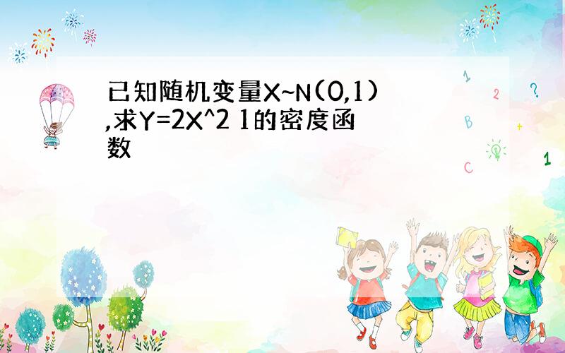 已知随机变量X~N(0,1),求Y=2X^2 1的密度函数