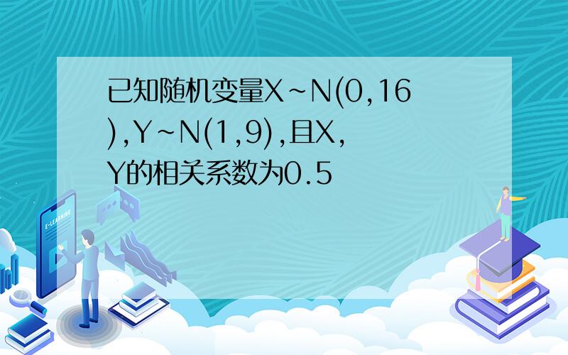 已知随机变量X~N(0,16),Y~N(1,9),且X,Y的相关系数为0.5