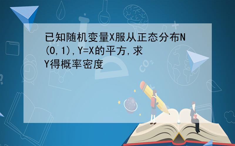 已知随机变量X服从正态分布N(0,1),Y=X的平方,求Y得概率密度