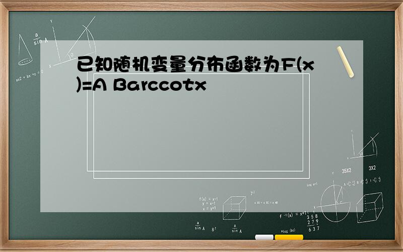 已知随机变量分布函数为F(x)=A Barccotx