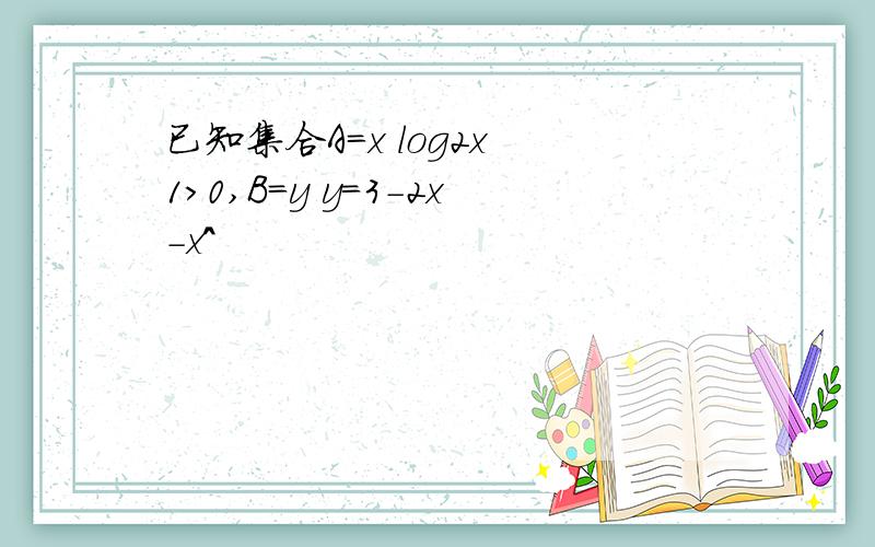 已知集合A=x log2x 1>0,B=y y=3-2x-x^