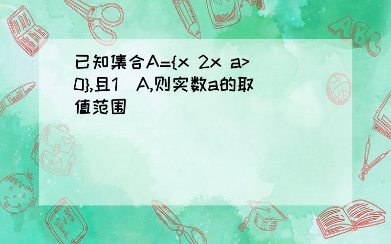 已知集合A={x 2x a>0},且1∉A,则实数a的取值范围