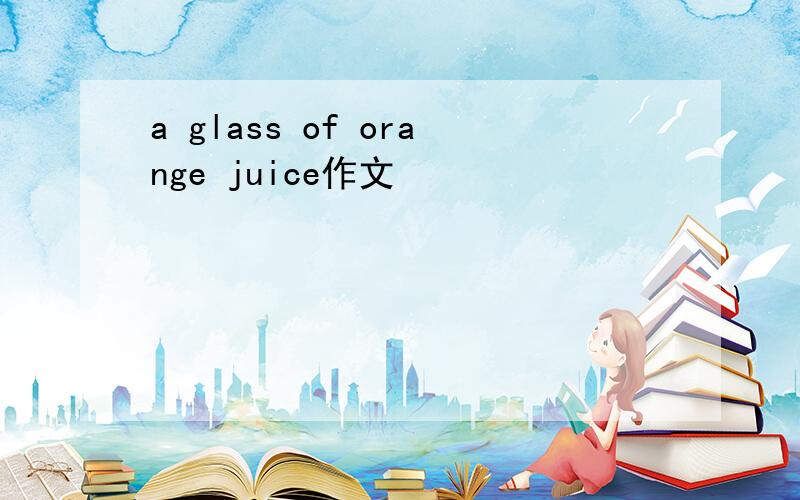 a glass of orange juice作文