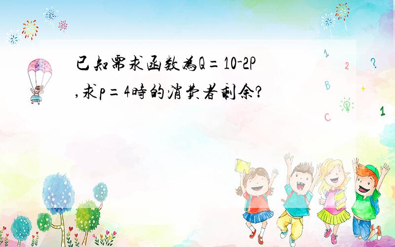 已知需求函数为Q=10-2P,求p=4时的消费者剩余?