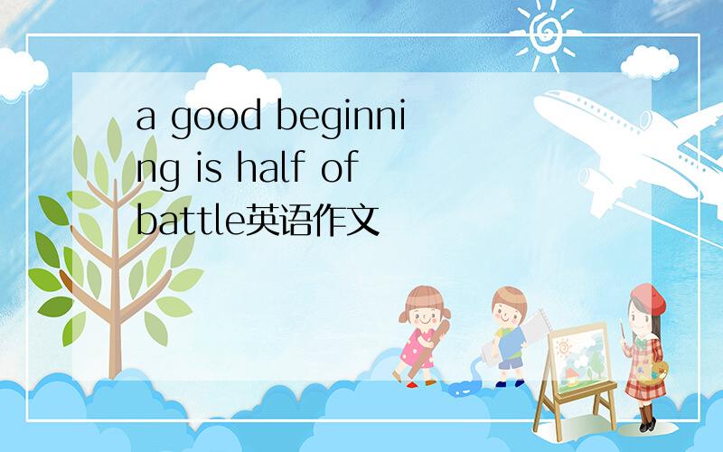 a good beginning is half of battle英语作文