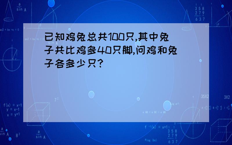 已知鸡兔总共100只,其中兔子共比鸡多40只脚,问鸡和兔子各多少只?