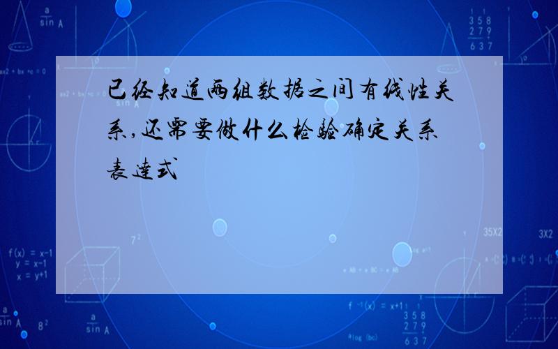 已经知道两组数据之间有线性关系,还需要做什么检验确定关系表达式