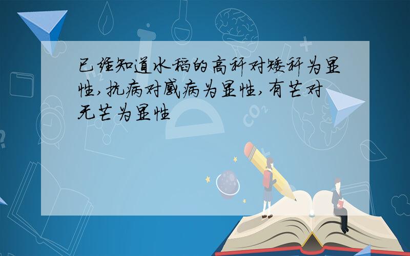 已经知道水稻的高秆对矮秆为显性,抗病对感病为显性,有芒对无芒为显性