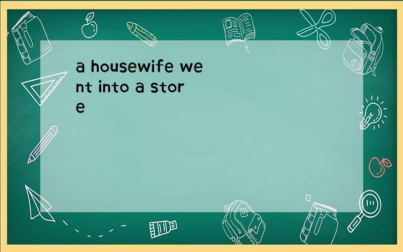 a housewife went into a store