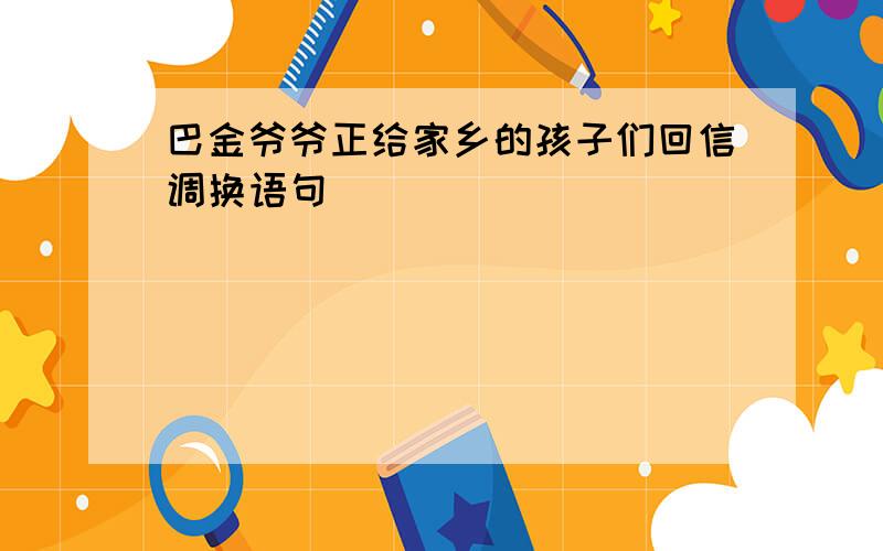 巴金爷爷正给家乡的孩子们回信调换语句