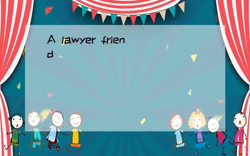 A lawyer friend