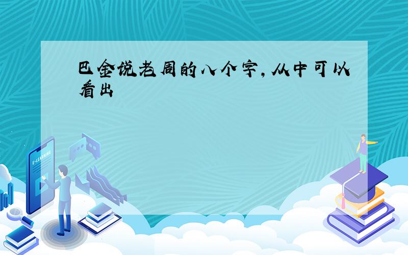 巴金说老周的八个字,从中可以看出