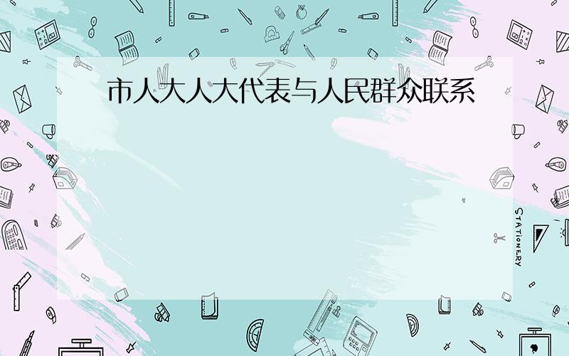 市人大人大代表与人民群众联系