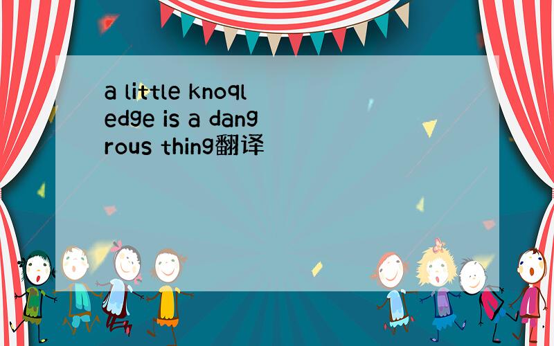 a little knoqledge is a dangrous thing翻译