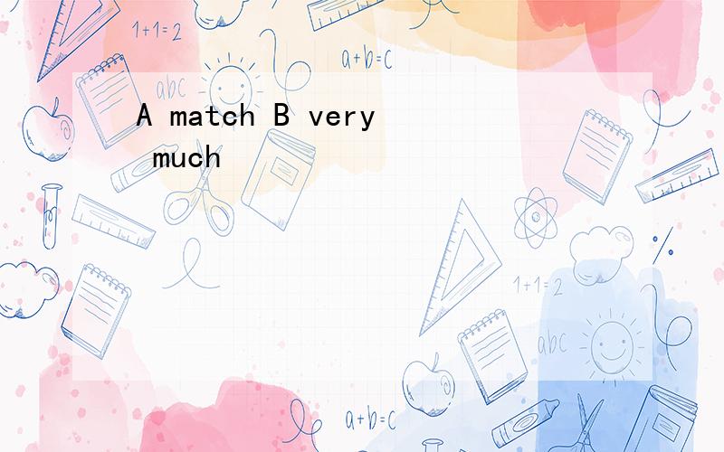 A match B very much