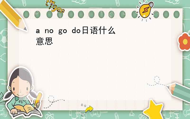 a no go do日语什么意思