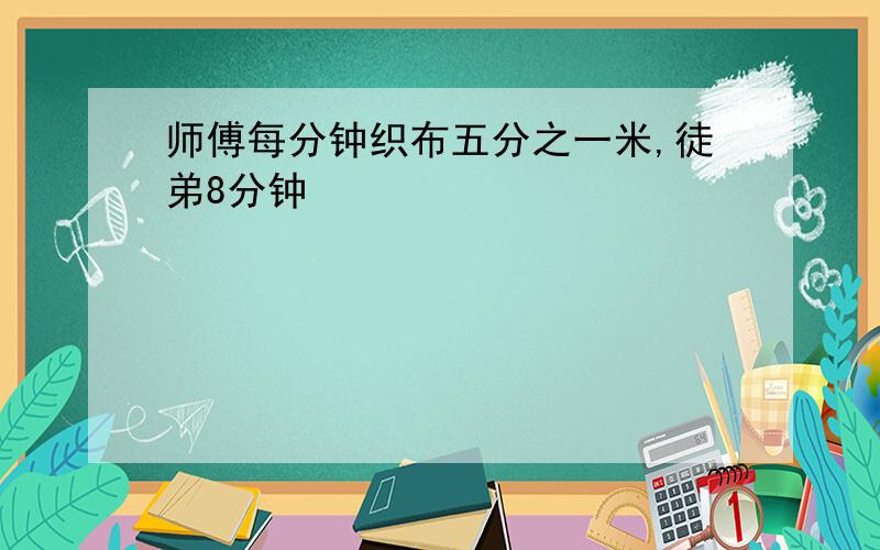 师傅每分钟织布五分之一米,徒弟8分钟