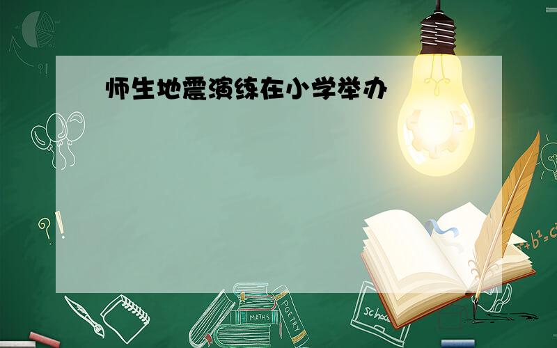 师生地震演练在小学举办