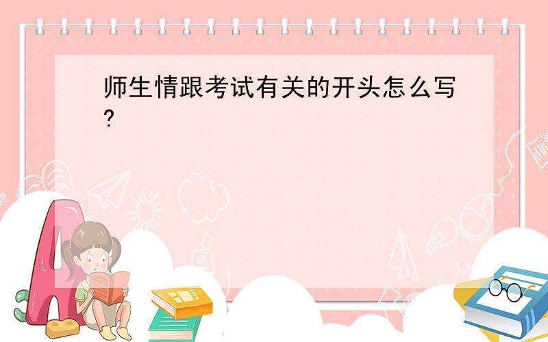 师生情跟考试有关的开头怎么写?