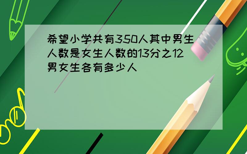 希望小学共有350人其中男生人数是女生人数的13分之12男女生各有多少人