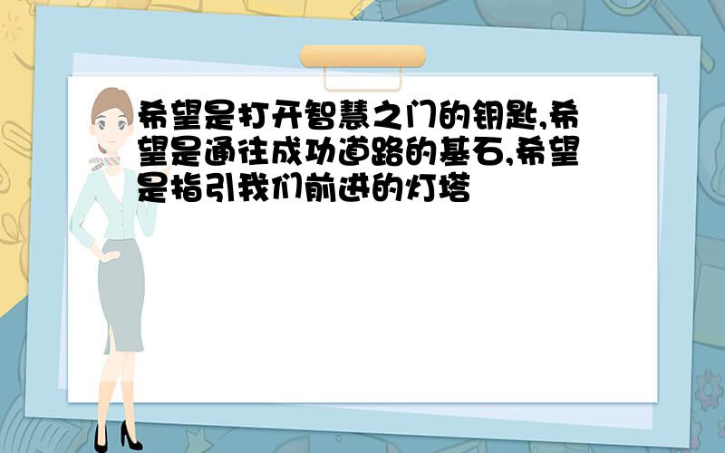 希望是打开智慧之门的钥匙,希望是通往成功道路的基石,希望是指引我们前进的灯塔