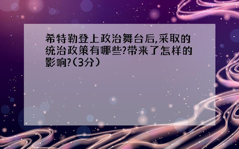 希特勒登上政治舞台后,采取的统治政策有哪些?带来了怎样的影响?(3分)