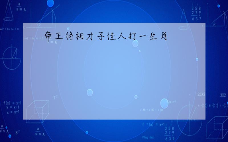 帝王将相才子佳人打一生肖