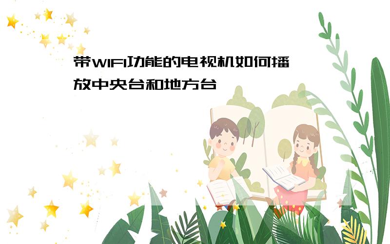 带WIFI功能的电视机如何播放中央台和地方台