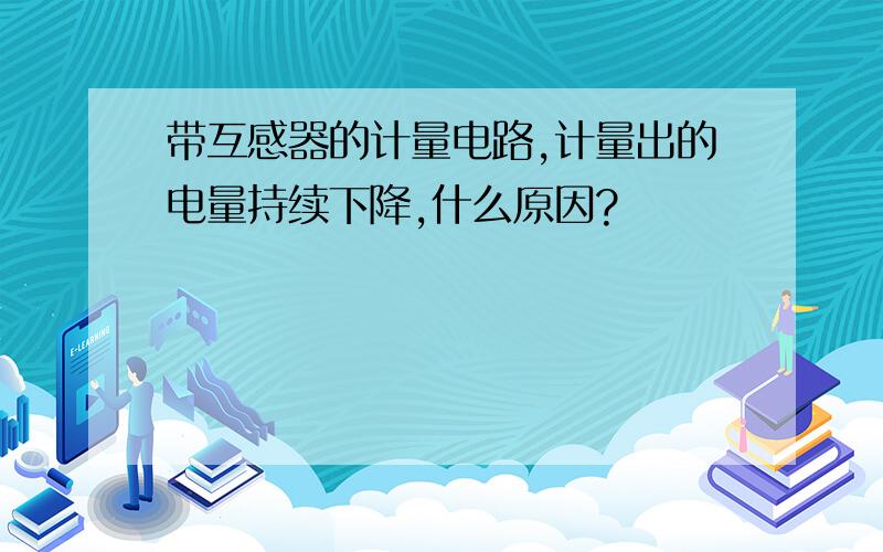 带互感器的计量电路,计量出的电量持续下降,什么原因?