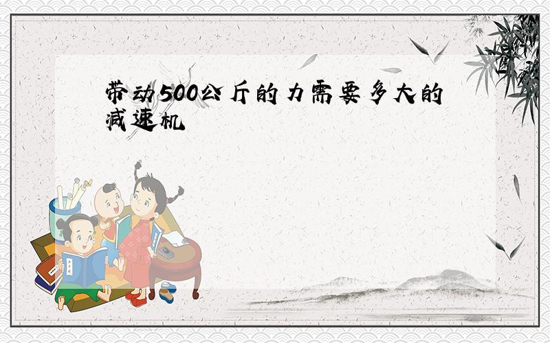 带动500公斤的力需要多大的减速机