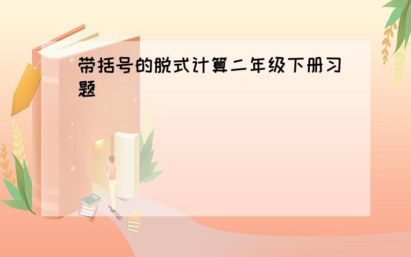 带括号的脱式计算二年级下册习题