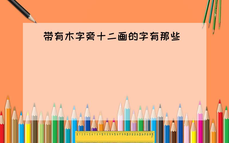 带有木字旁十二画的字有那些