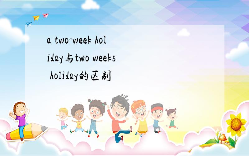 a two-week holiday与two weeks holiday的区别