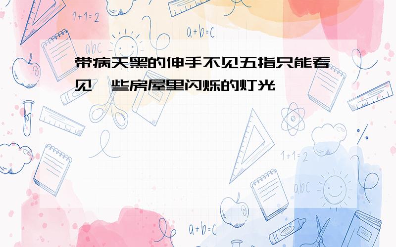 带病天黑的伸手不见五指只能看见一些房屋里闪烁的灯光