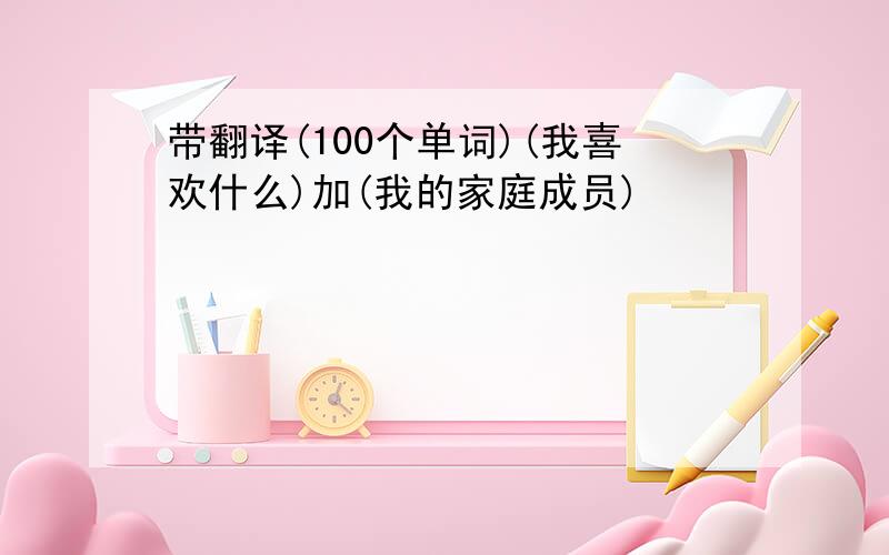 带翻译(100个单词)(我喜欢什么)加(我的家庭成员)