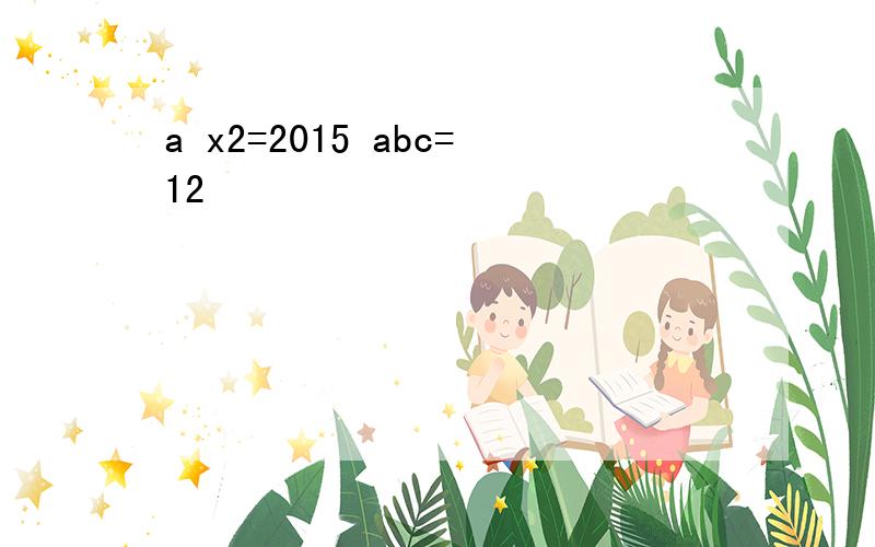 a x2=2015 abc=12